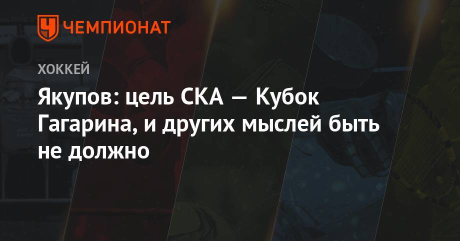 Якупов: цель СКА — Кубок Гагарина, и других мыслей быть не должно
