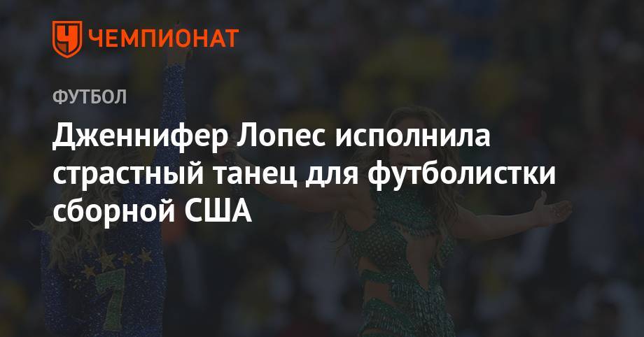 Дженнифер Лопес исполнила страстный танец для футболистки сборной США