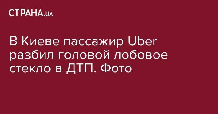 В Киеве пассажир Uber разбил головой лобовое стекло в ДТП. Фото