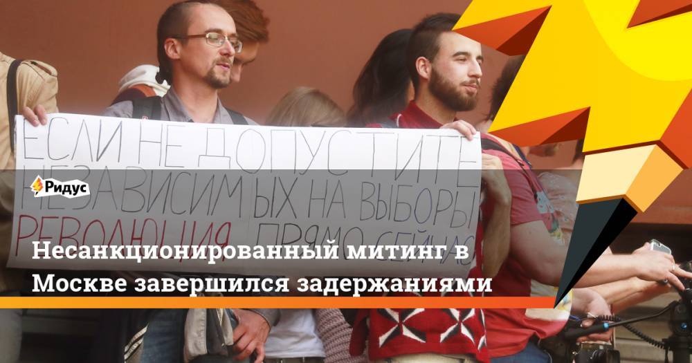 Несанкционированный митинг в Москве завершился задержаниями. Ридус