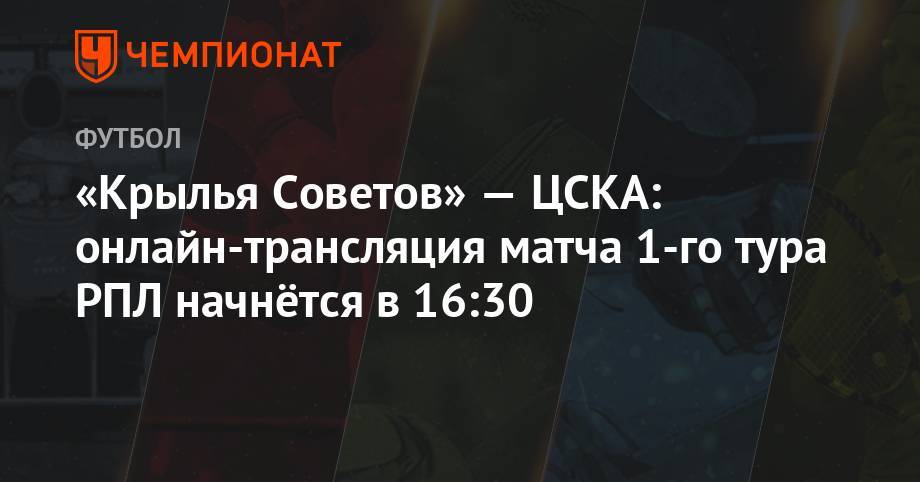 «Крылья Советов» — ЦСКА: онлайн-трансляция матча 1-го тура РПЛ начнётся в 16:30
