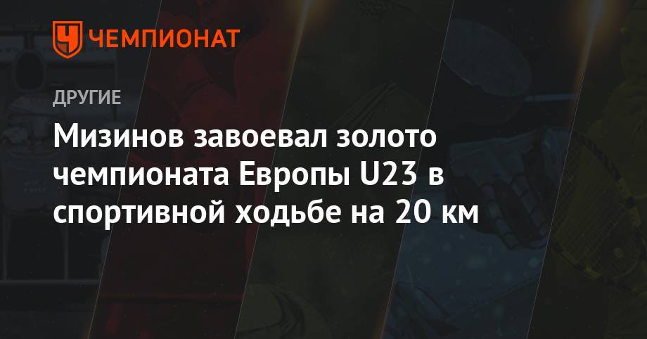 Мизинов завоевал золото чемпионата Европы U23 в спортивной ходьбе на 20 км