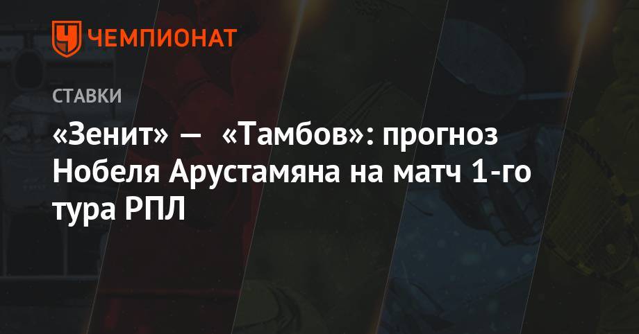 «Зенит» — «Тамбов»: прогноз Нобеля Арустамяна на матч 1-го тура РПЛ
