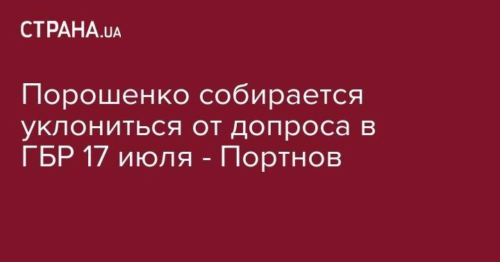 Порошенко собирается уклониться от допроса в ГБР 17 июля - Портнов