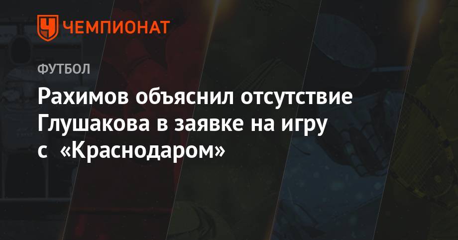 Рахимов объяснил отсутствие Глушакова в заявке на игру с «Краснодаром»
