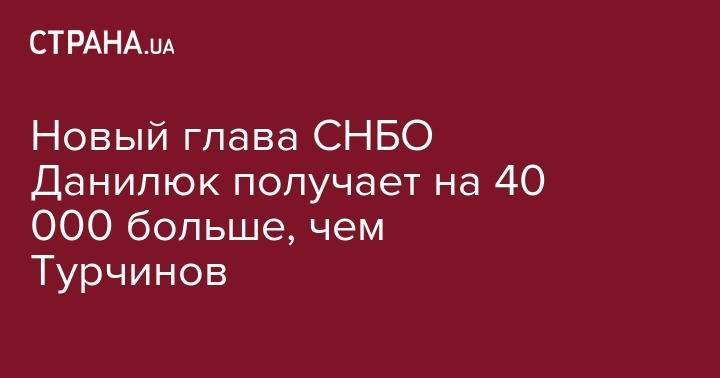 Новый глава СНБО Данилюк получает на 40 000 больше, чем Турчинов