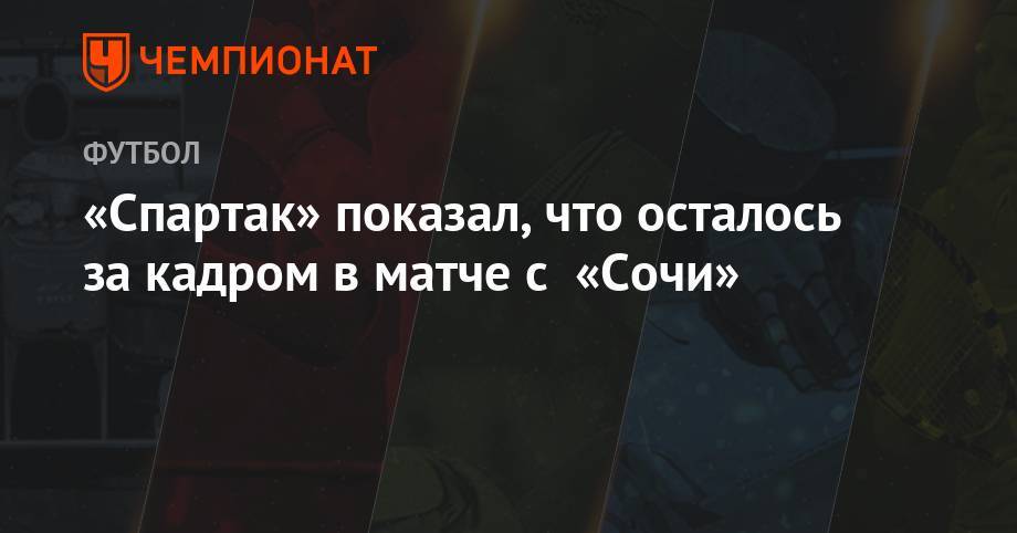 «Спартак» показал, что осталось за кадром в матче с «Сочи»