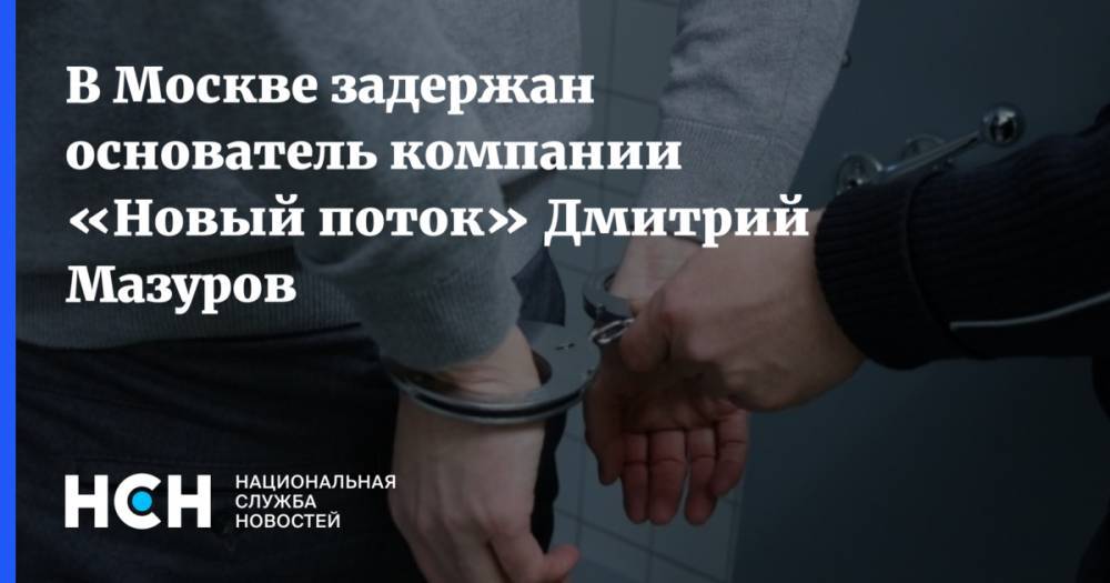 В Москве задержан основатель компании «Новый поток» Дмитрий Мазуров