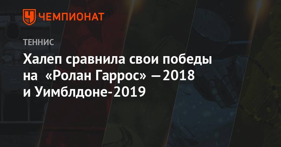 Халеп сравнила свои победы на «Ролан Гаррос»-2018 и Уимблдоне-2019