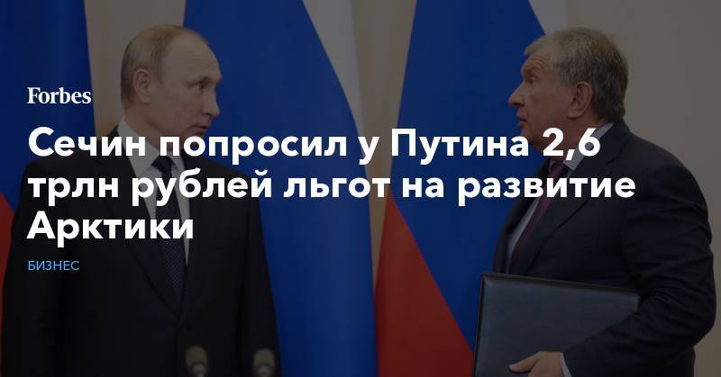 Сечин попросил у Путина 2,6 трлн рублей льгот на развитие Арктики
