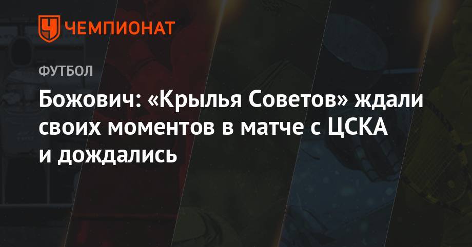 Божович: «Крылья Советов» ждали своих моментов в матче с ЦСКА и дождались