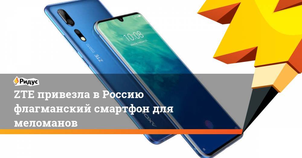 ZTE привезла в Россию флагманский смартфон для меломанов. Ридус