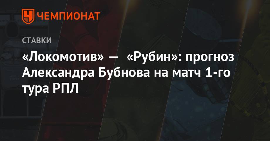 «Локомотив» — «Рубин»: прогноз Александра Бубнова на матч 1-го тура РПЛ