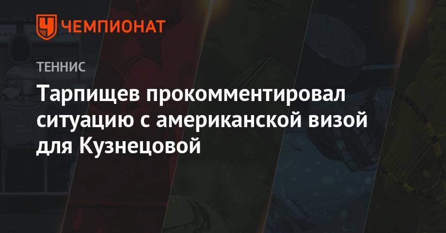 Тарпищев прокомментировал ситуацию с американской визой для Кузнецовой