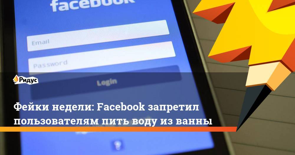 Фейки недели: Facebook запретил пользователям пить воду из ванны. Ридус