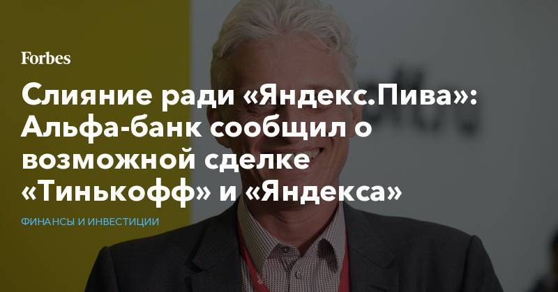 Слияние ради «Яндекс.Пива»: Альфа-банк сообщил о возможной сделке «Тинькофф» и «Яндекса»