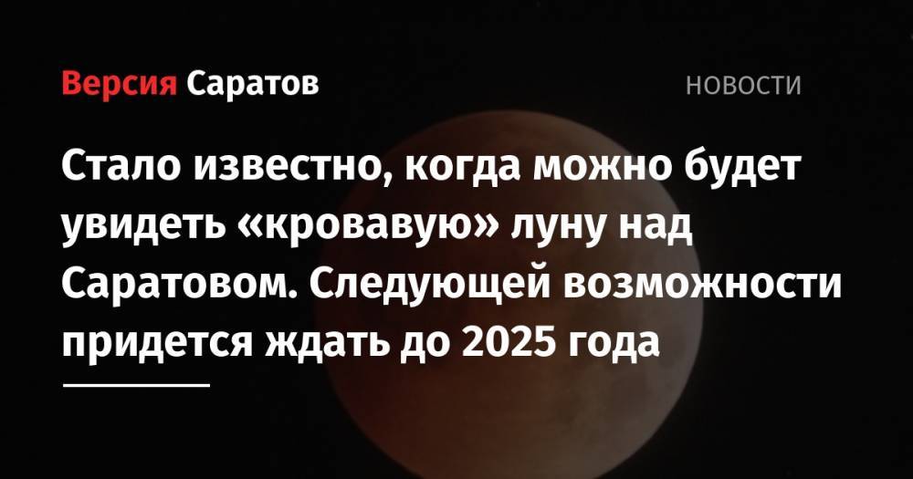 Стало известно, когда можно будет увидеть «кровавую» луну над Саратовом. Следующей возможности придется ждать до 2025 года