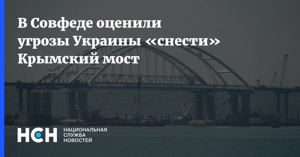 В Совфеде оценили угрозы Украины «снести» Крымский мост