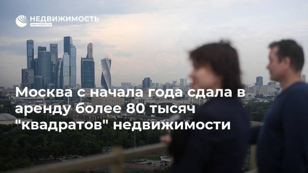 Москва с начала года сдала в аренду более 80 тысяч "квадратов" недвижимости