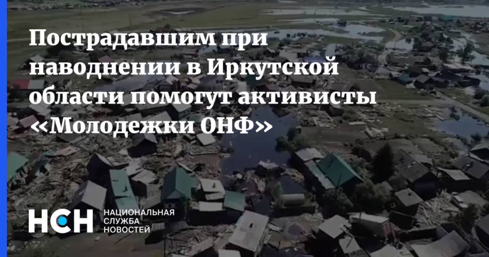 Пострадавшим при наводнении в Иркутской области помогут активисты «Молодежки ОНФ»