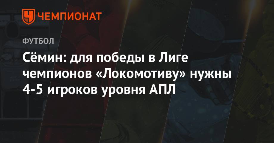 Сёмин: для победы в Лиге чемпионов «Локомотиву» нужны 4-5 игроков уровня АПЛ