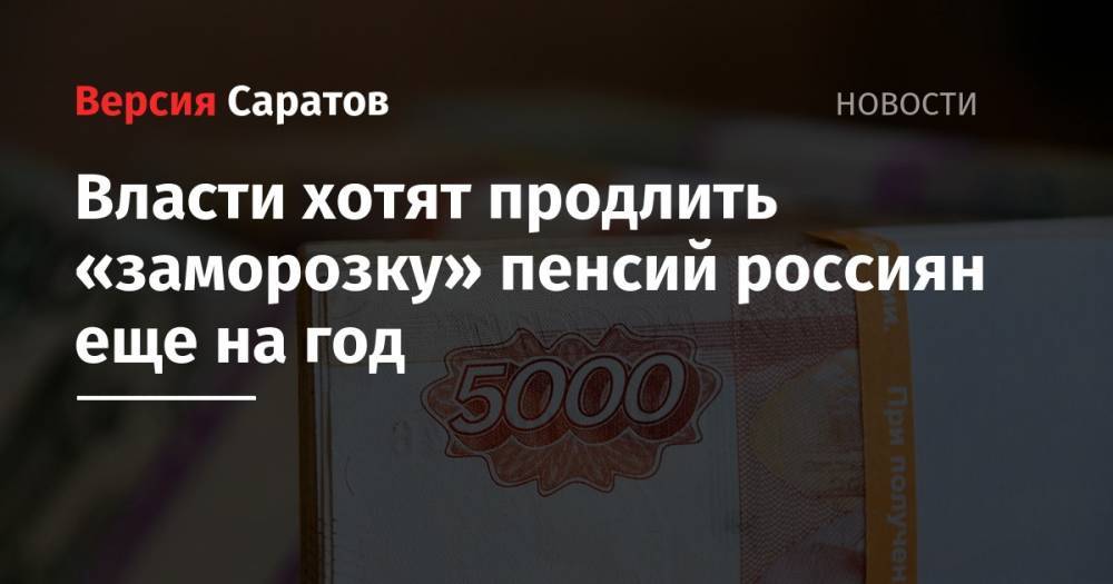 Власти хотят продлить «заморозку» пенсий россиян еще на год