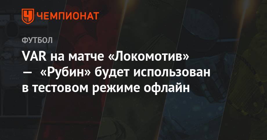 VAR на матче «Локомотив» — «Рубин» будет использован в тестовом режиме офлайн