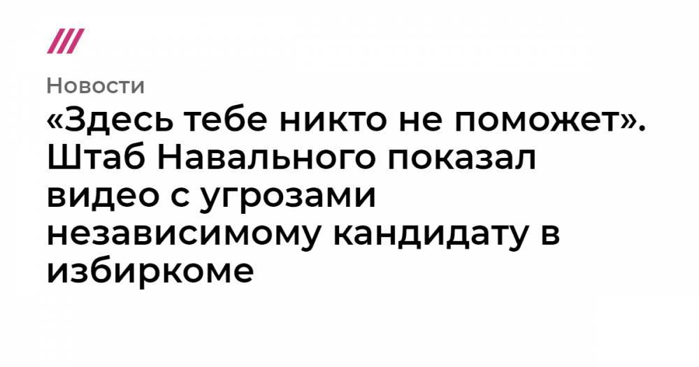«Здесь тебе никто не поможет». Штаб Навального показал видео с угрозами независимому кандидату в избиркоме