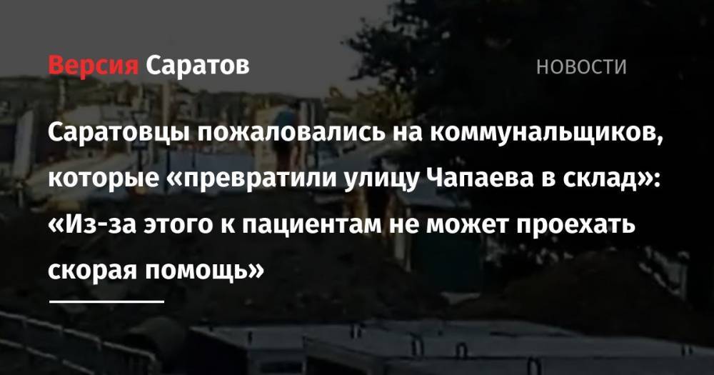 Саратовцы пожаловались за коммунальщиков, которые «превратили улицу Чапаева в склад»: «Из-за этого к пациентам не может проехать скорая помощь»