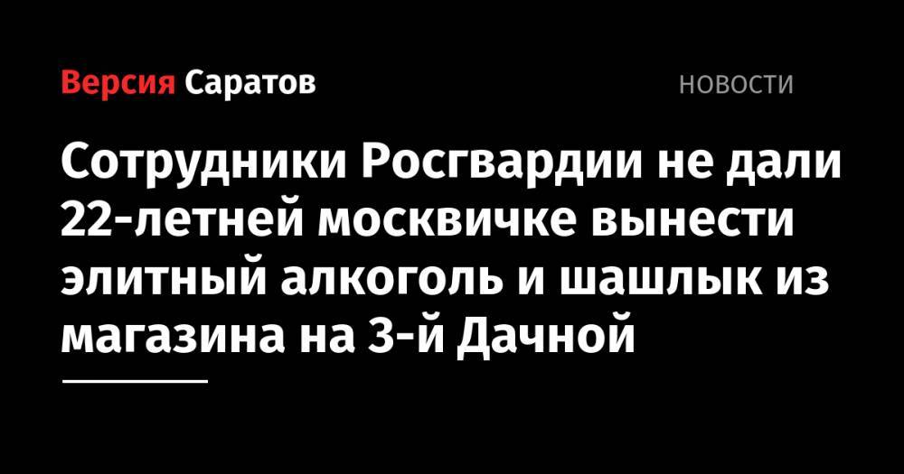 Сотрудники Росгвардии не дали 22-летней москвичке вынести элитный алкоголь и шашлык из магазина на 3-й Дачной