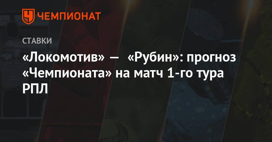 «Локомотив» — «Рубин»: прогноз «Чемпионата» на матч 1-го тура РПЛ