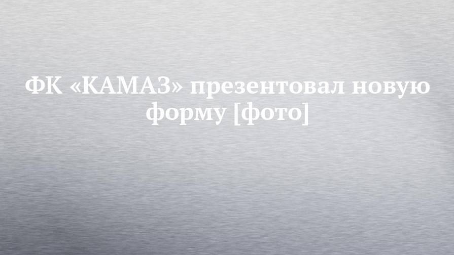 ФК «КАМАЗ» презентовал новую форму [фото]