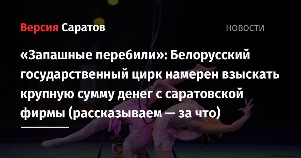 «Запашные перебили»: Белорусский государственный цирк намерен взыскать крупную сумму денег с саратовской фирмы (рассказываем — за что)
