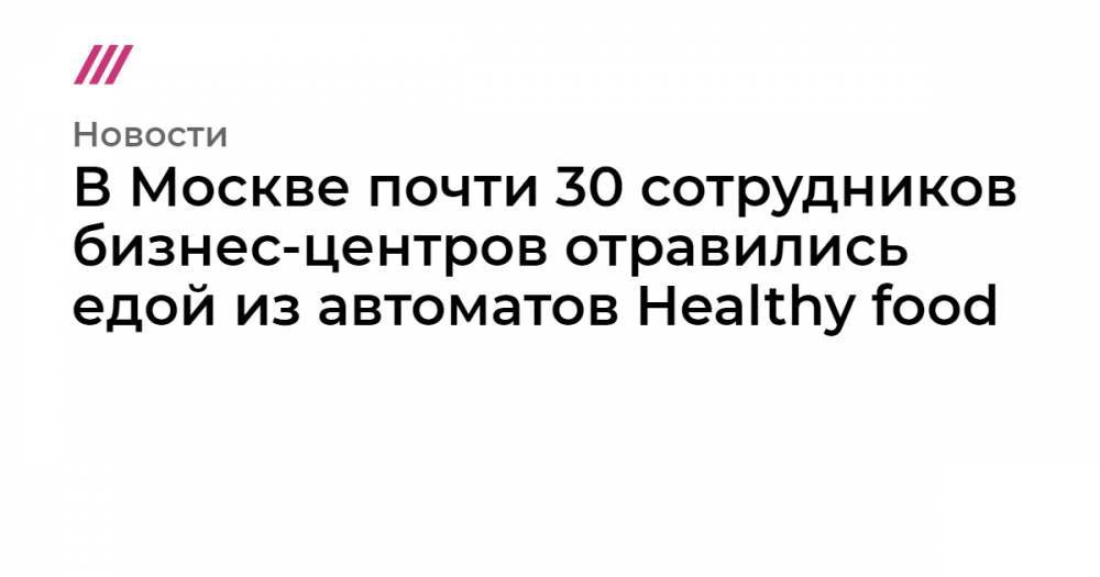 В Москве почти 30 сотрудников бизнес-центров отравились едой из автоматов Healthy food