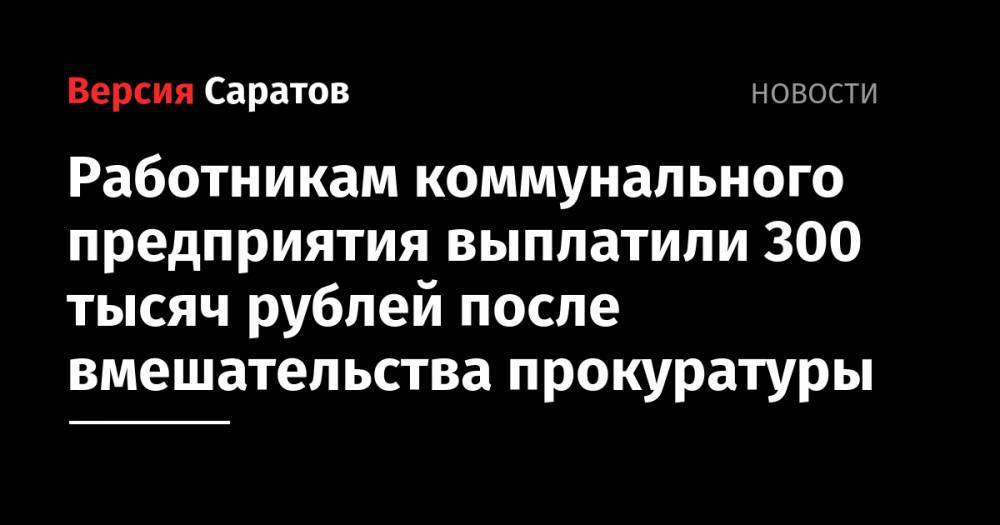 Работникам коммунального предприятия выплатили 300 тысяч рублей после вмешательства прокуратуры