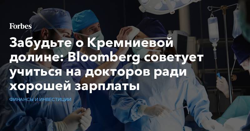 Забудьте о Кремниевой долине: Bloomberg советует учиться на докторов ради хорошей зарплаты