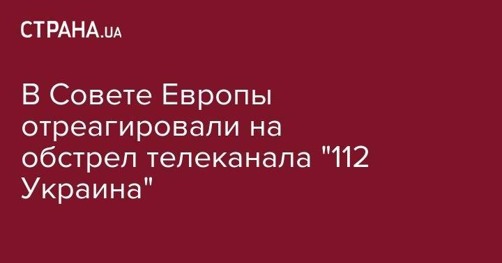 В Совете Европы отреагировали на обстрел телеканала "112 Украина"