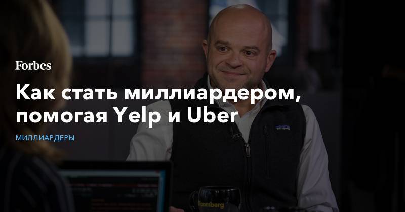 Как стать миллиардером, помогая Yelp и Uber