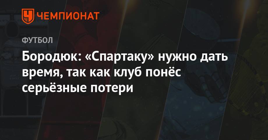 Бородюк: «Спартаку» нужно дать время, так как клуб понёс серьёзные потери