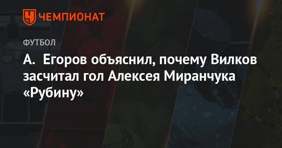 А. Егоров объяснил, почему Вилков засчитал гол Алексея Миранчука «Рубину»