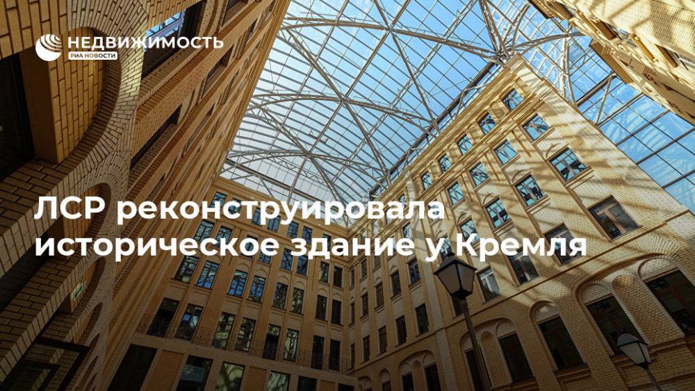 ЛСР реконструировала историческое здание у Кремля