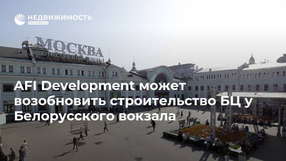 AFI Development может возобновить строительство БЦ у Белорусского вокзала