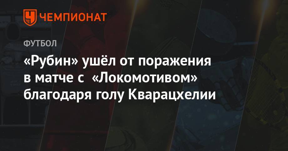«Рубин» ушёл от поражения в матче с «Локомотивом» благодаря голу Кварацхелии