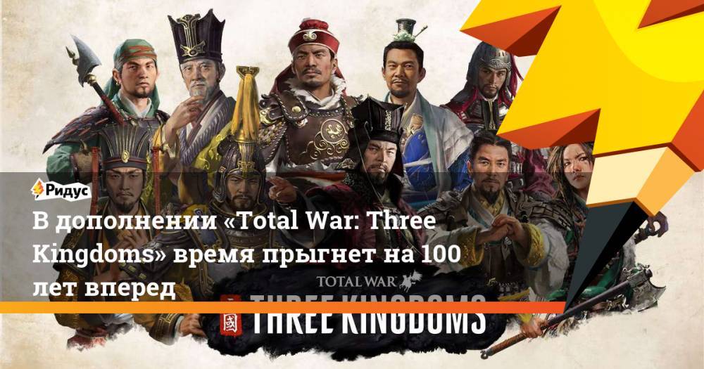 В дополнении «Total War: Three Kingdoms» время прыгнет на 100 лет вперед. Ридус