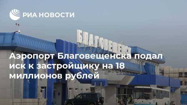 Аэропорт Благовещенска подал иск к застройщику на 18 миллионов рублей
