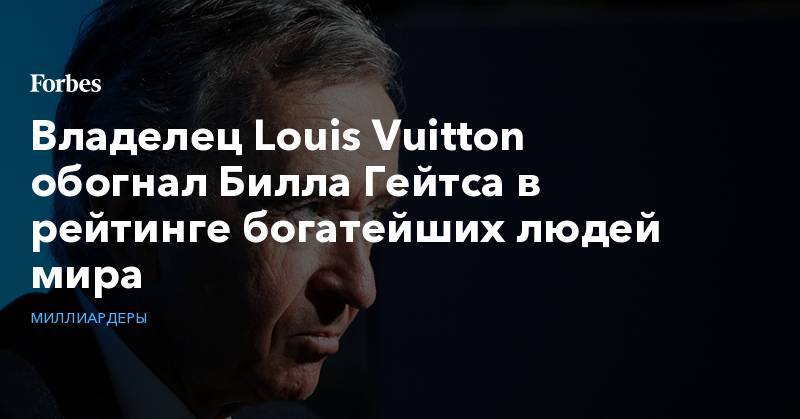 Владелец Louis Vuitton обогнал Билла Гейтса в рейтинге богатейших людей мира
