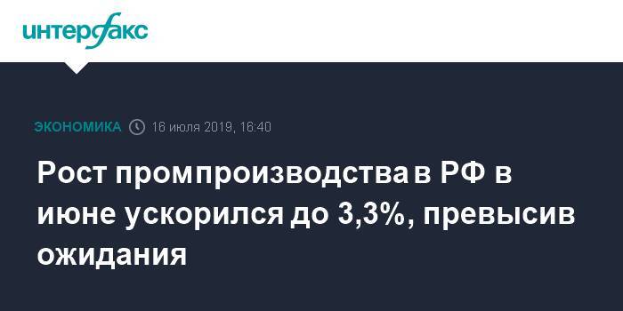 Рост промпроизводства в РФ в июне ускорился до 3,3%, превысив ожидания