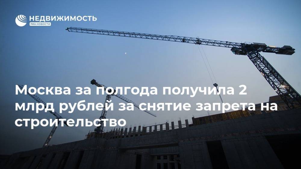 Москва за полгода получила 2 млрд рублей за снятие запрета на строительство