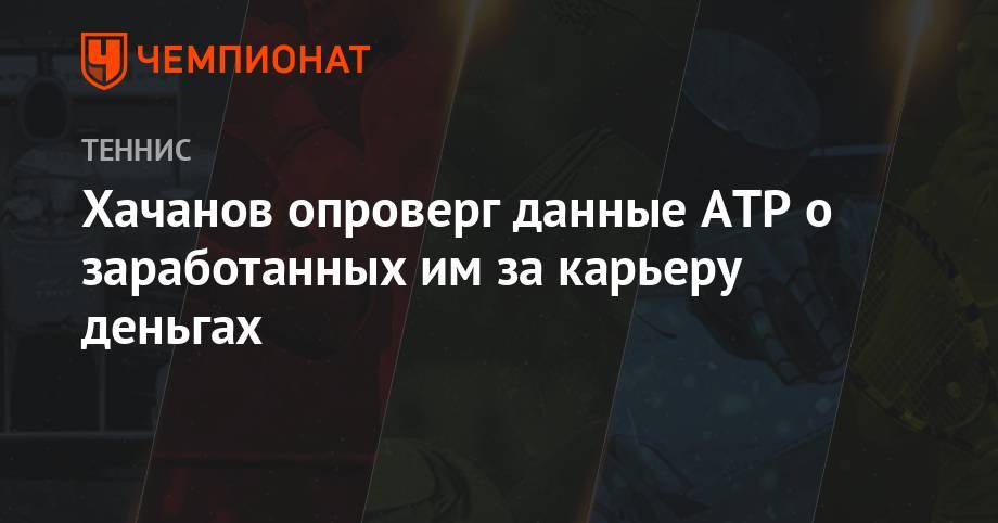 Хачанов опроверг данные ATP о заработанных им за карьеру деньгах
