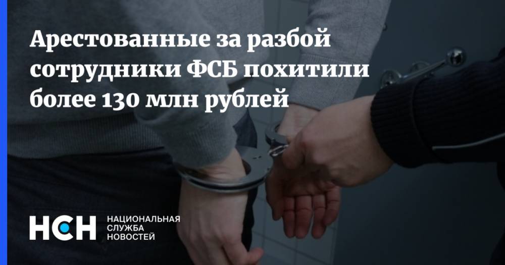 Арестованные за разбой сотрудники ФСБ похитили более 130 млн рублей